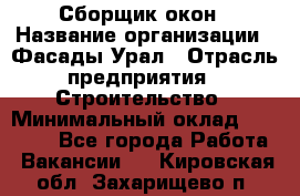 Сборщик окон › Название организации ­ Фасады-Урал › Отрасль предприятия ­ Строительство › Минимальный оклад ­ 25 000 - Все города Работа » Вакансии   . Кировская обл.,Захарищево п.